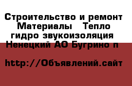 Строительство и ремонт Материалы - Тепло,гидро,звукоизоляция. Ненецкий АО,Бугрино п.